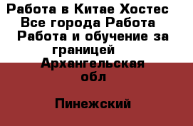 Работа в Китае Хостес - Все города Работа » Работа и обучение за границей   . Архангельская обл.,Пинежский 